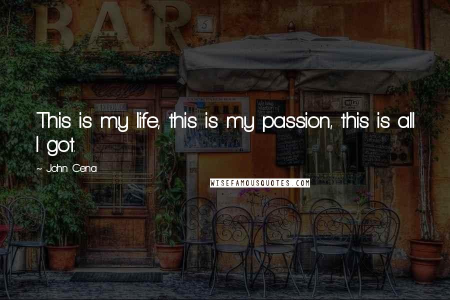 John Cena Quotes: This is my life, this is my passion, this is all I got.