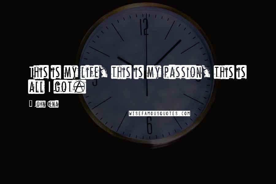 John Cena Quotes: This is my life, this is my passion, this is all I got.