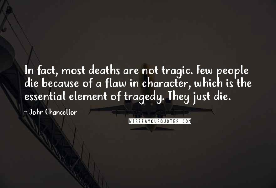 John Chancellor Quotes: In fact, most deaths are not tragic. Few people die because of a flaw in character, which is the essential element of tragedy. They just die.