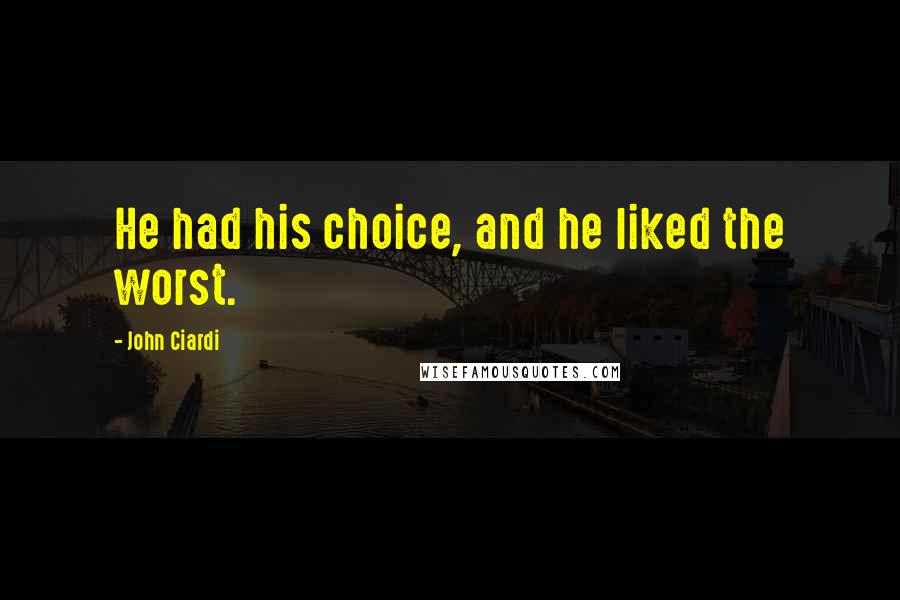 John Ciardi Quotes: He had his choice, and he liked the worst.