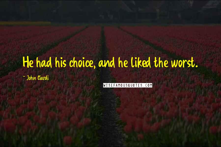 John Ciardi Quotes: He had his choice, and he liked the worst.