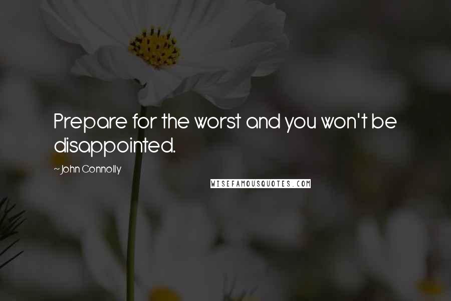 John Connolly Quotes: Prepare for the worst and you won't be disappointed.