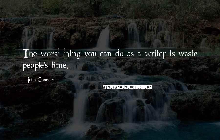 John Connolly Quotes: The worst thing you can do as a writer is waste people's time.