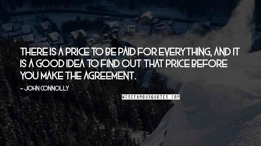 John Connolly Quotes: There is a price to be paid for everything, and it is a good idea to find out that price before you make the agreement.