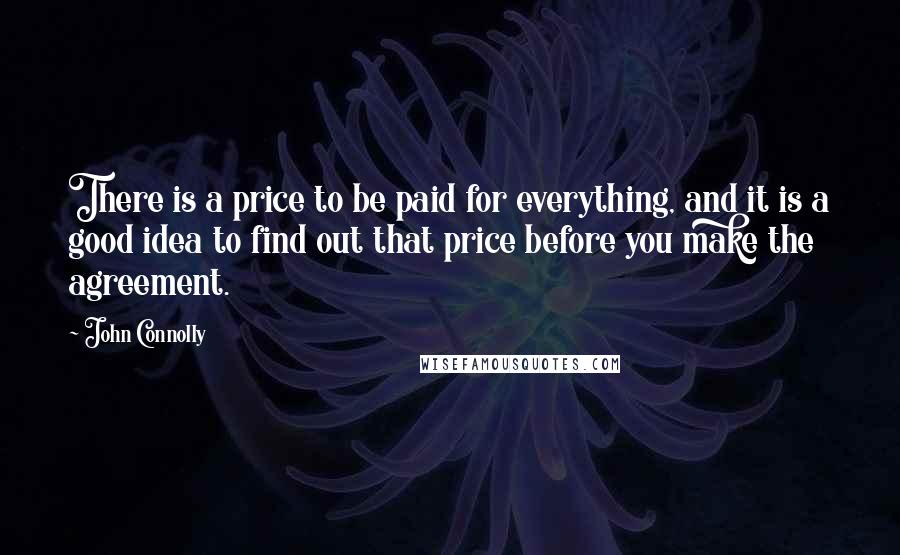 John Connolly Quotes: There is a price to be paid for everything, and it is a good idea to find out that price before you make the agreement.