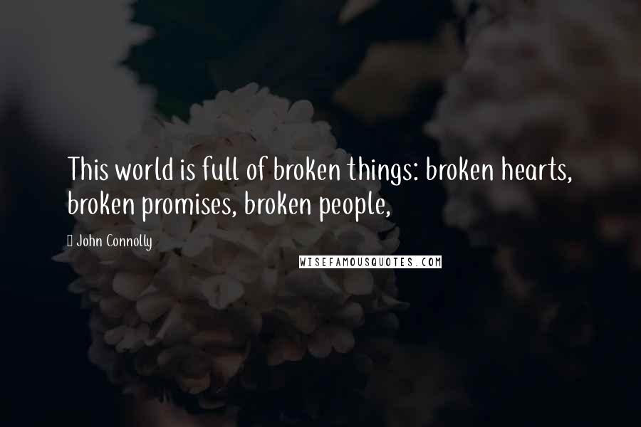 John Connolly Quotes: This world is full of broken things: broken hearts, broken promises, broken people,