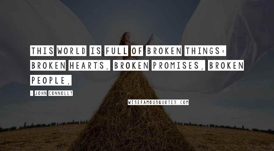 John Connolly Quotes: This world is full of broken things: broken hearts, broken promises, broken people,