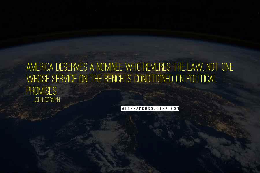 John Cornyn Quotes: America deserves a nominee who reveres the law, not one whose service on the bench is conditioned on political promises.