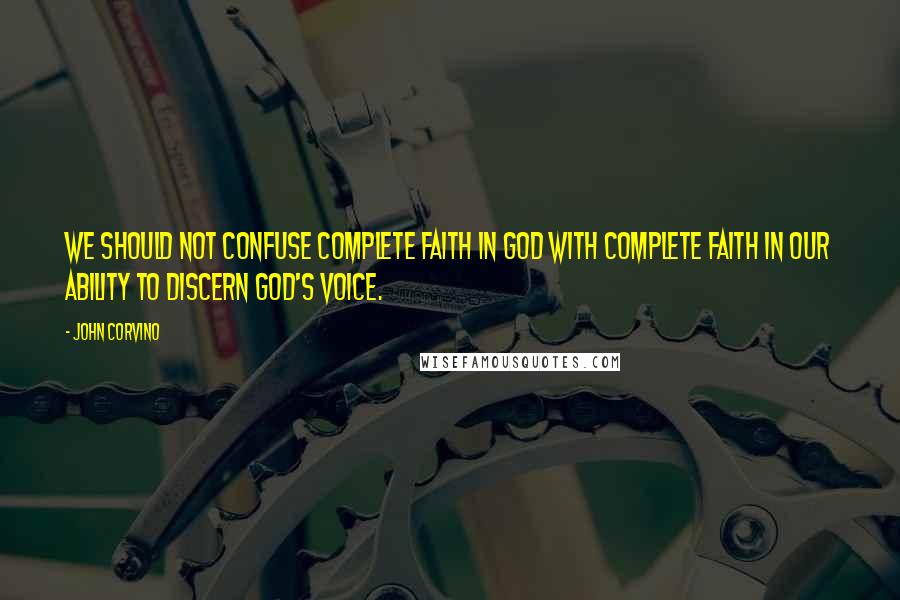 John Corvino Quotes: We should not confuse complete faith in God with complete faith in our ability to discern God's voice.