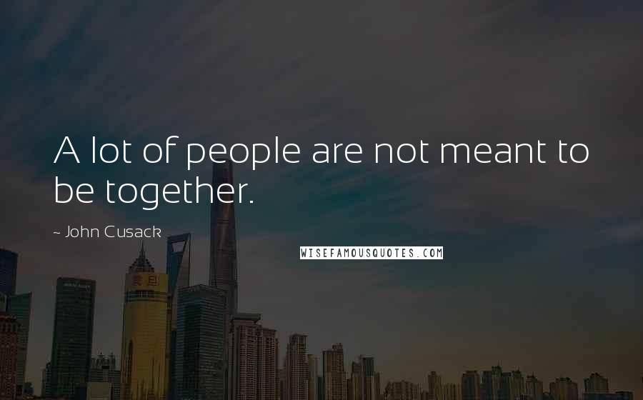 John Cusack Quotes: A lot of people are not meant to be together.