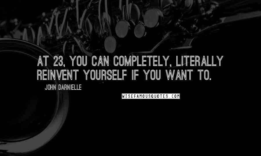 John Darnielle Quotes: At 23, you can completely, literally reinvent yourself if you want to.