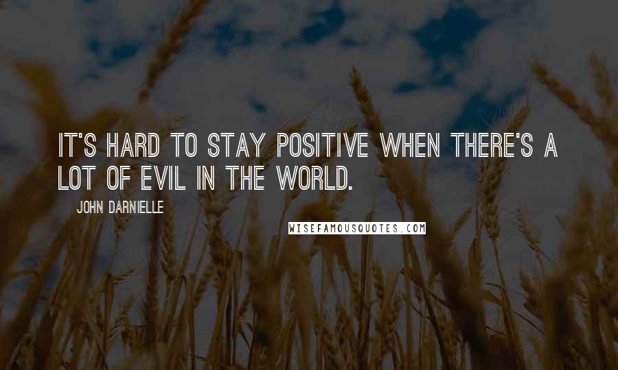 John Darnielle Quotes: It's hard to stay positive when there's a lot of evil in the world.