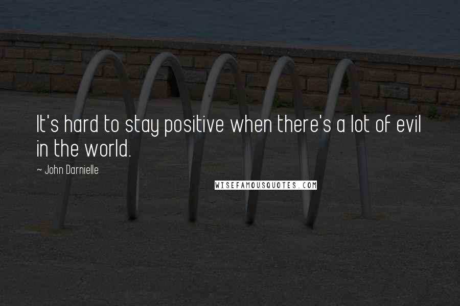 John Darnielle Quotes: It's hard to stay positive when there's a lot of evil in the world.