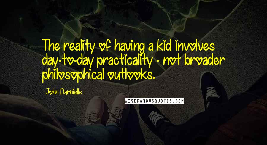 John Darnielle Quotes: The reality of having a kid involves day-to-day practicality - not broader philosophical outlooks.