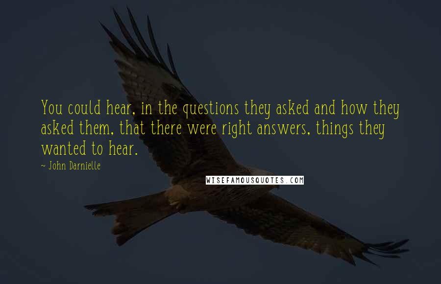 John Darnielle Quotes: You could hear, in the questions they asked and how they asked them, that there were right answers, things they wanted to hear.