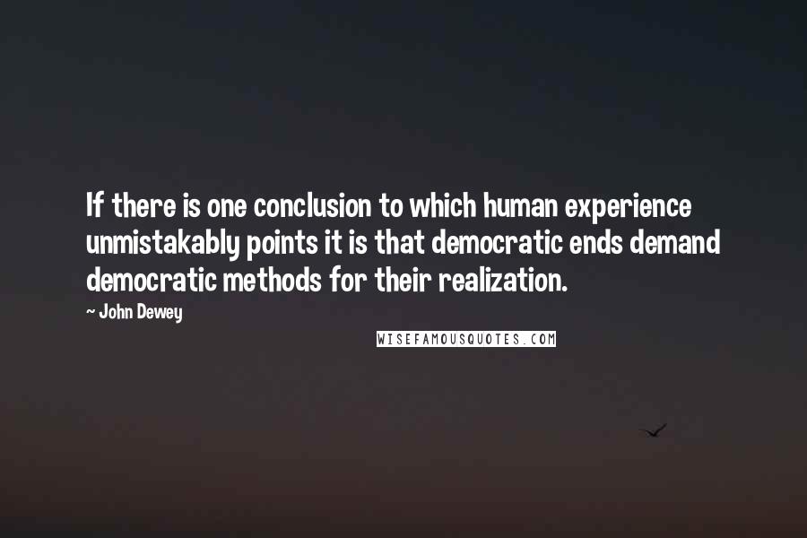 John Dewey Quotes: If there is one conclusion to which human experience unmistakably points it is that democratic ends demand democratic methods for their realization.