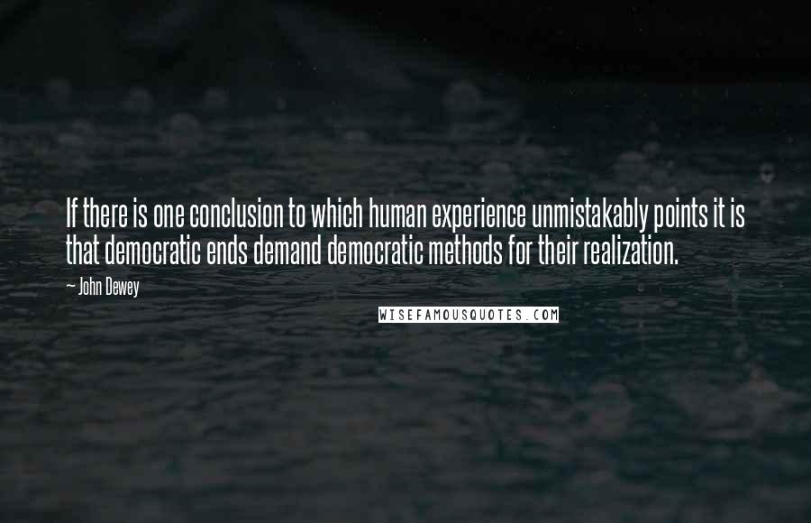 John Dewey Quotes: If there is one conclusion to which human experience unmistakably points it is that democratic ends demand democratic methods for their realization.