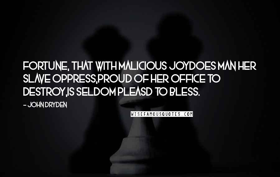 John Dryden Quotes: Fortune, that with malicious joyDoes man her slave oppress,Proud of her office to destroy,Is seldom pleasd to bless.