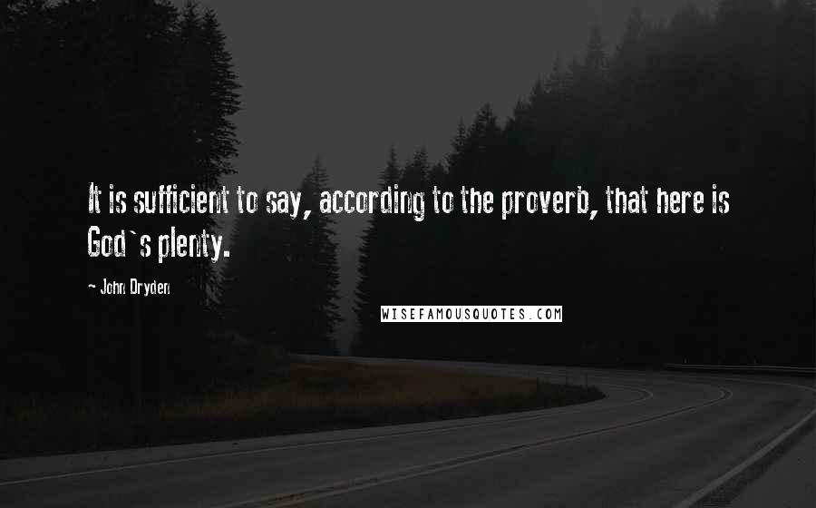 John Dryden Quotes: It is sufficient to say, according to the proverb, that here is God's plenty.