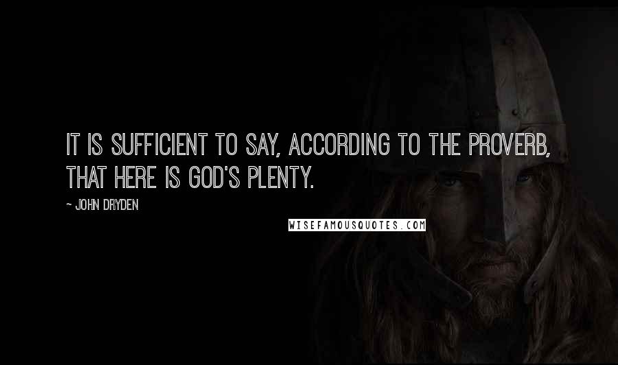 John Dryden Quotes: It is sufficient to say, according to the proverb, that here is God's plenty.