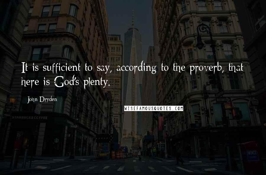 John Dryden Quotes: It is sufficient to say, according to the proverb, that here is God's plenty.