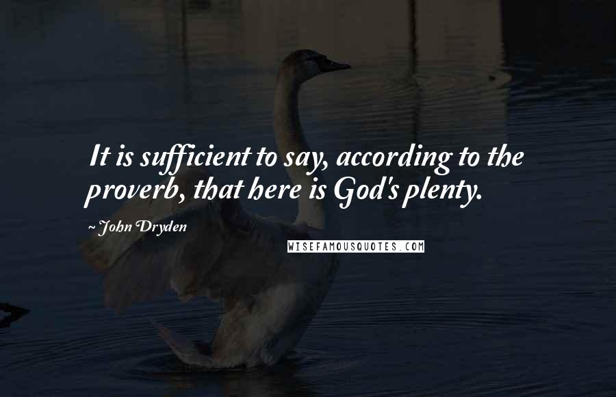 John Dryden Quotes: It is sufficient to say, according to the proverb, that here is God's plenty.