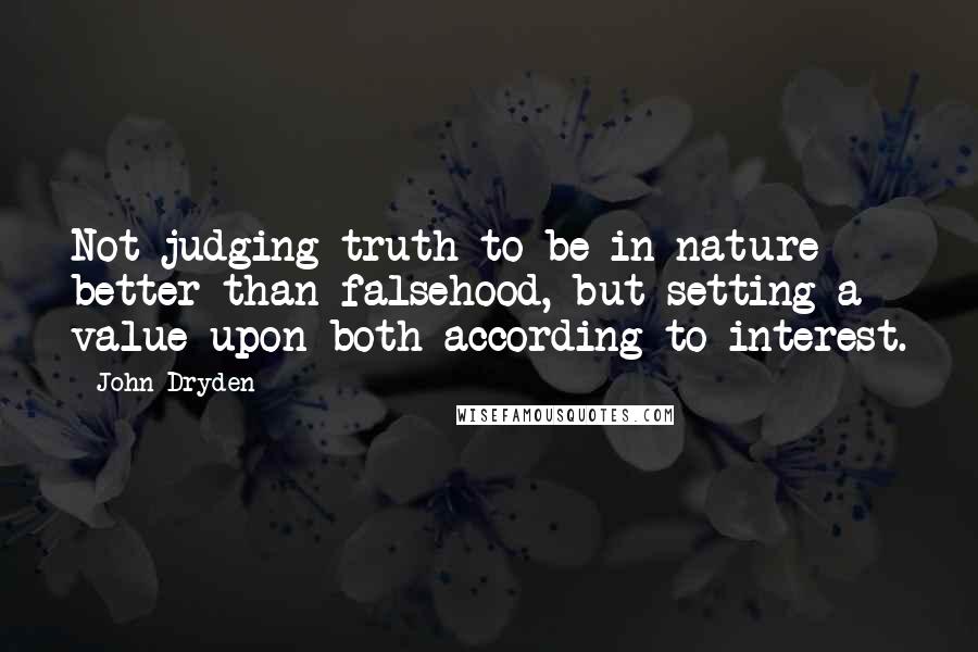 John Dryden Quotes: Not judging truth to be in nature better than falsehood, but setting a value upon both according to interest.