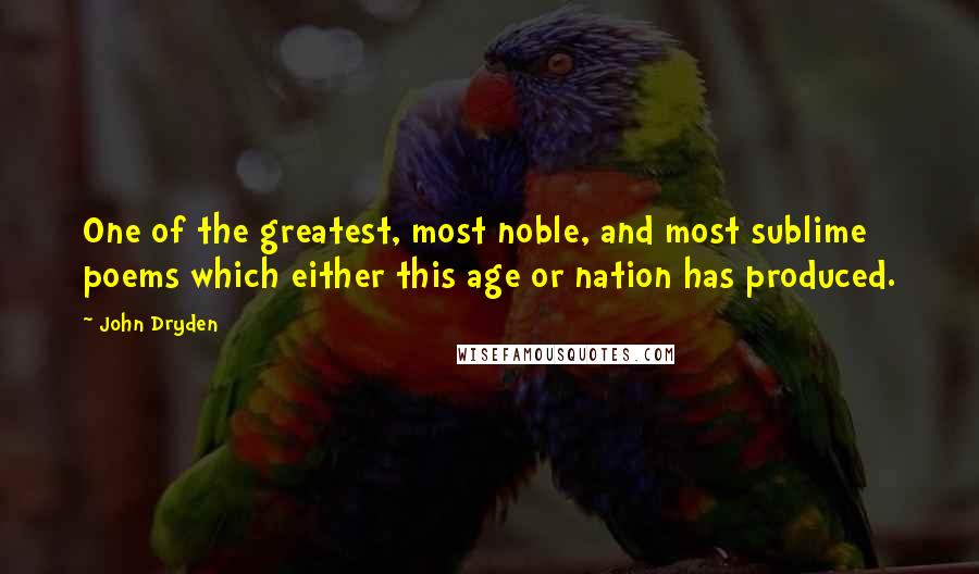 John Dryden Quotes: One of the greatest, most noble, and most sublime poems which either this age or nation has produced.