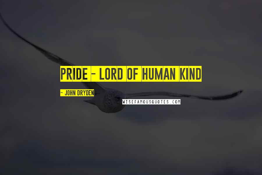 John Dryden Quotes: Pride - Lord of human kind