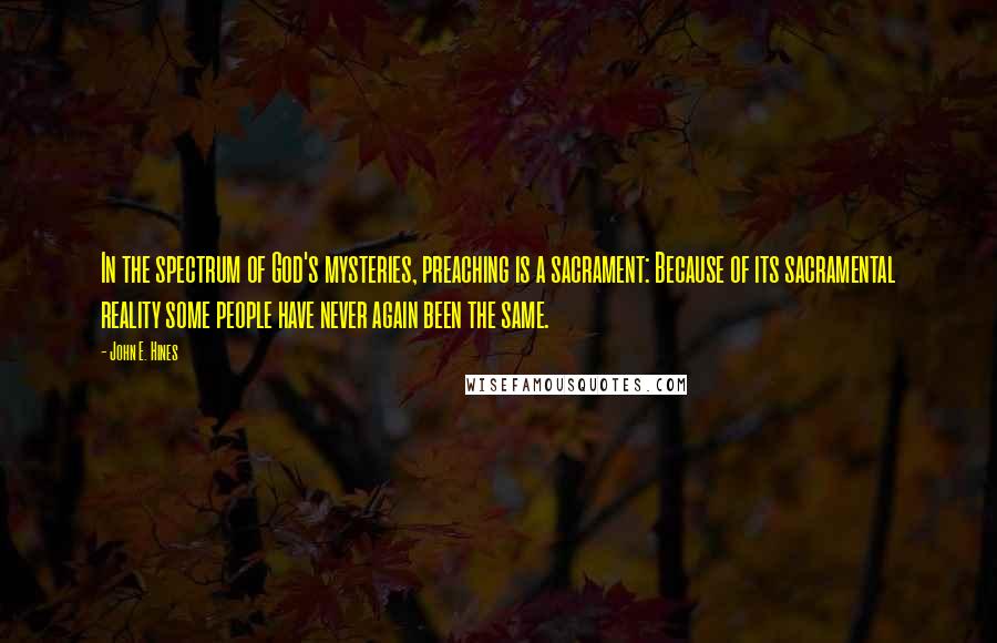 John E. Hines Quotes: In the spectrum of God's mysteries, preaching is a sacrament: Because of its sacramental reality some people have never again been the same.