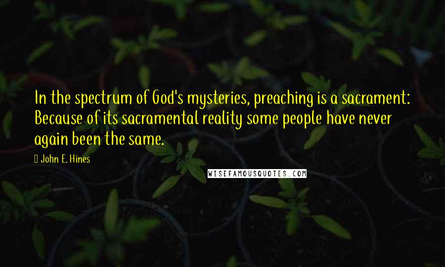 John E. Hines Quotes: In the spectrum of God's mysteries, preaching is a sacrament: Because of its sacramental reality some people have never again been the same.