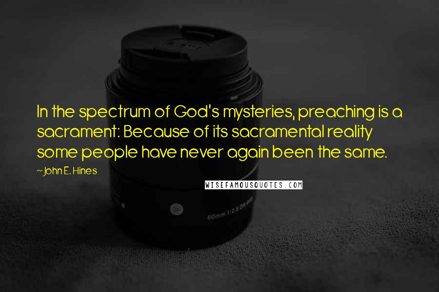 John E. Hines Quotes: In the spectrum of God's mysteries, preaching is a sacrament: Because of its sacramental reality some people have never again been the same.