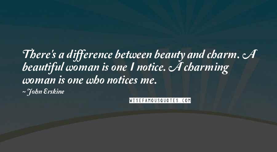 John Erskine Quotes: There's a difference between beauty and charm. A beautiful woman is one I notice. A charming woman is one who notices me.