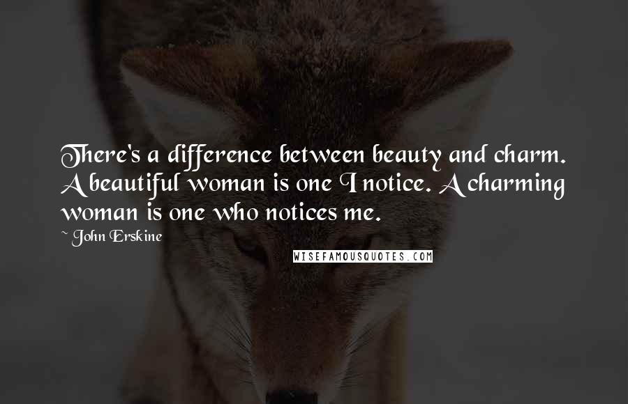 John Erskine Quotes: There's a difference between beauty and charm. A beautiful woman is one I notice. A charming woman is one who notices me.