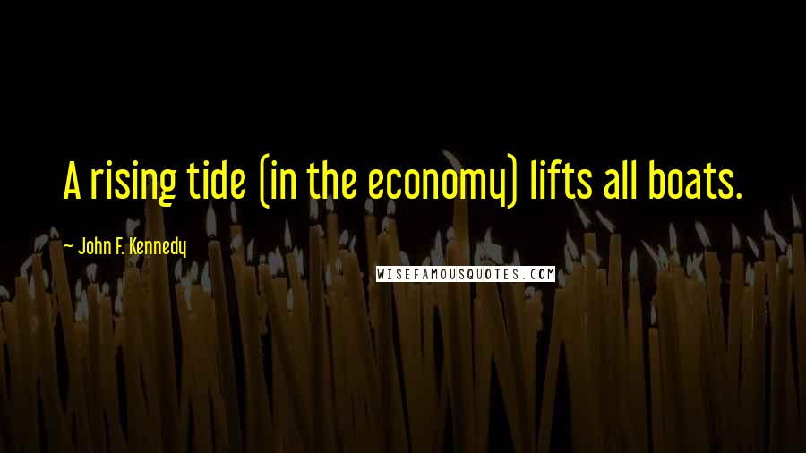 John F. Kennedy Quotes: A rising tide (in the economy) lifts all boats.