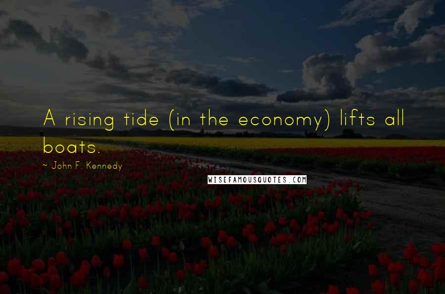 John F. Kennedy Quotes: A rising tide (in the economy) lifts all boats.