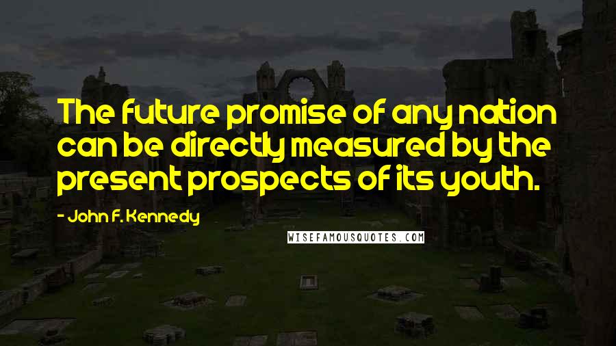 John F. Kennedy Quotes: The future promise of any nation can be directly measured by the present prospects of its youth.