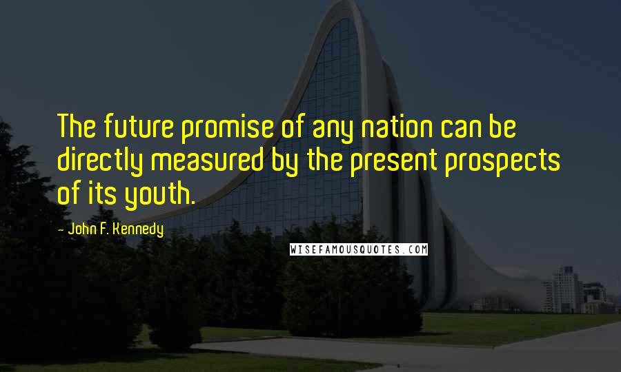 John F. Kennedy Quotes: The future promise of any nation can be directly measured by the present prospects of its youth.