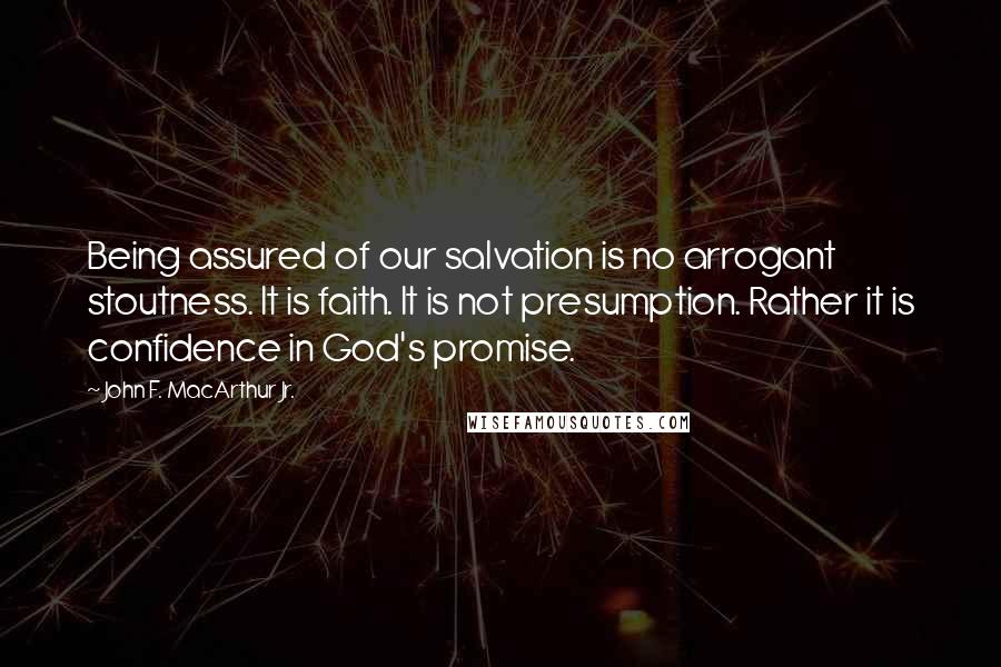 John F. MacArthur Jr. Quotes: Being assured of our salvation is no arrogant stoutness. It is faith. It is not presumption. Rather it is confidence in God's promise.