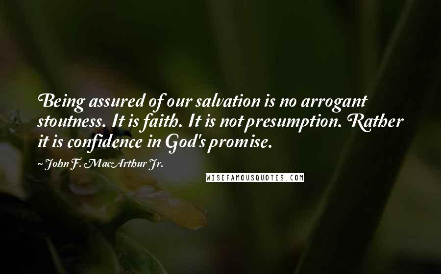 John F. MacArthur Jr. Quotes: Being assured of our salvation is no arrogant stoutness. It is faith. It is not presumption. Rather it is confidence in God's promise.