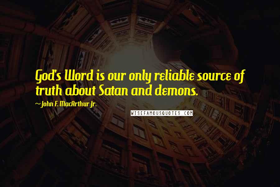 John F. MacArthur Jr. Quotes: God's Word is our only reliable source of truth about Satan and demons.