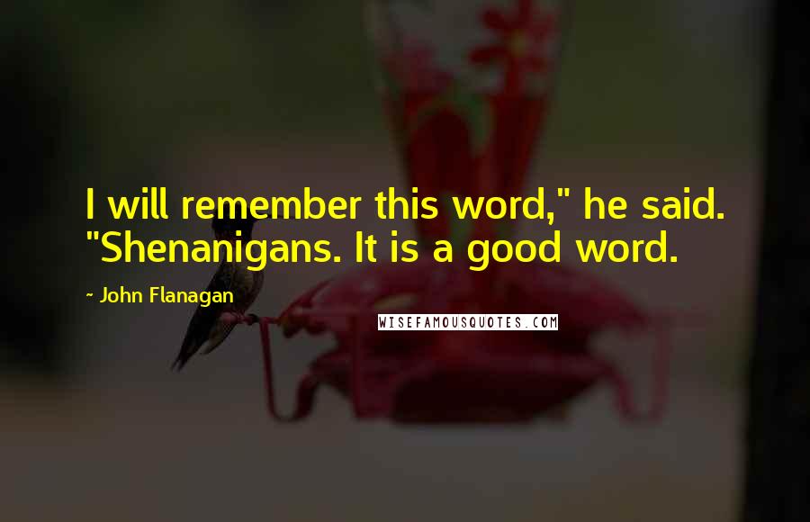 John Flanagan Quotes: I will remember this word," he said. "Shenanigans. It is a good word.