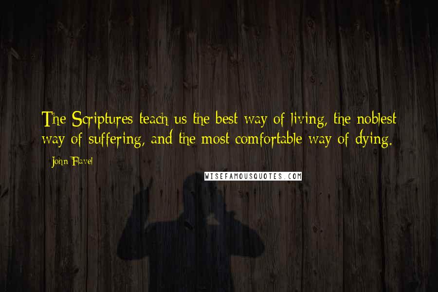 John Flavel Quotes: The Scriptures teach us the best way of living, the noblest way of suffering, and the most comfortable way of dying.