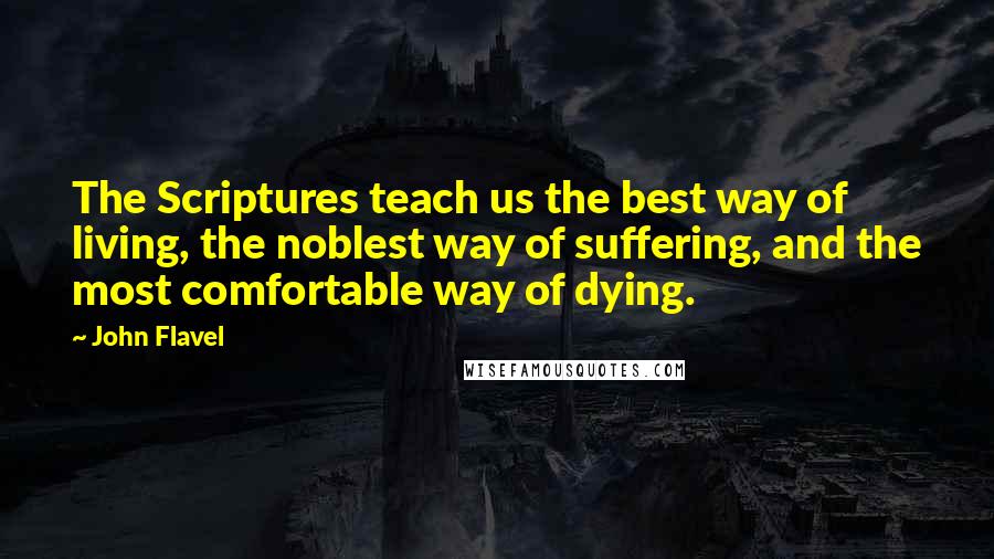 John Flavel Quotes: The Scriptures teach us the best way of living, the noblest way of suffering, and the most comfortable way of dying.