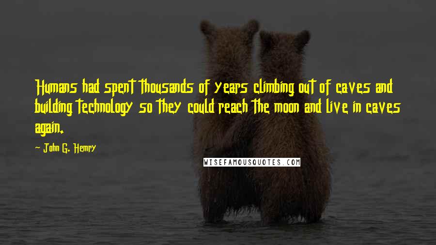 John G. Hemry Quotes: Humans had spent thousands of years climbing out of caves and building technology so they could reach the moon and live in caves again.