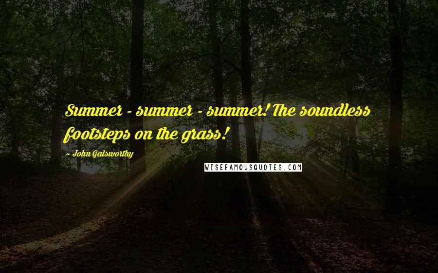 John Galsworthy Quotes: Summer - summer - summer! The soundless footsteps on the grass!