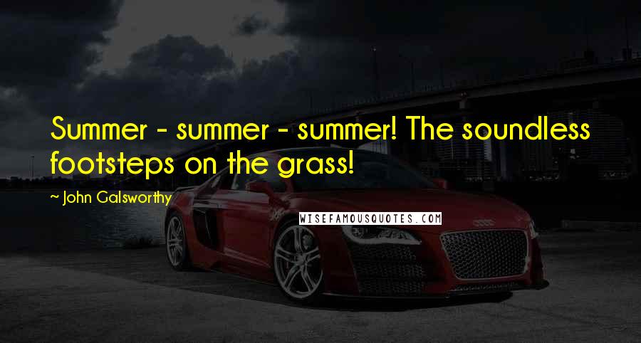 John Galsworthy Quotes: Summer - summer - summer! The soundless footsteps on the grass!