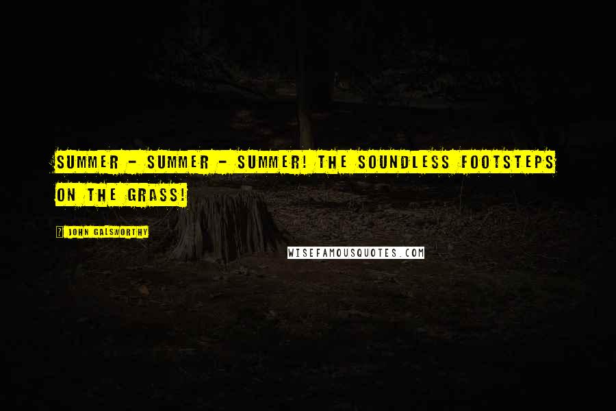 John Galsworthy Quotes: Summer - summer - summer! The soundless footsteps on the grass!