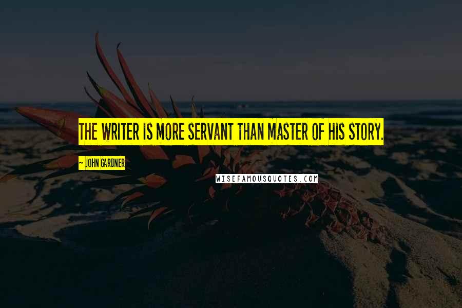 John Gardner Quotes: The writer is more servant than master of his story.