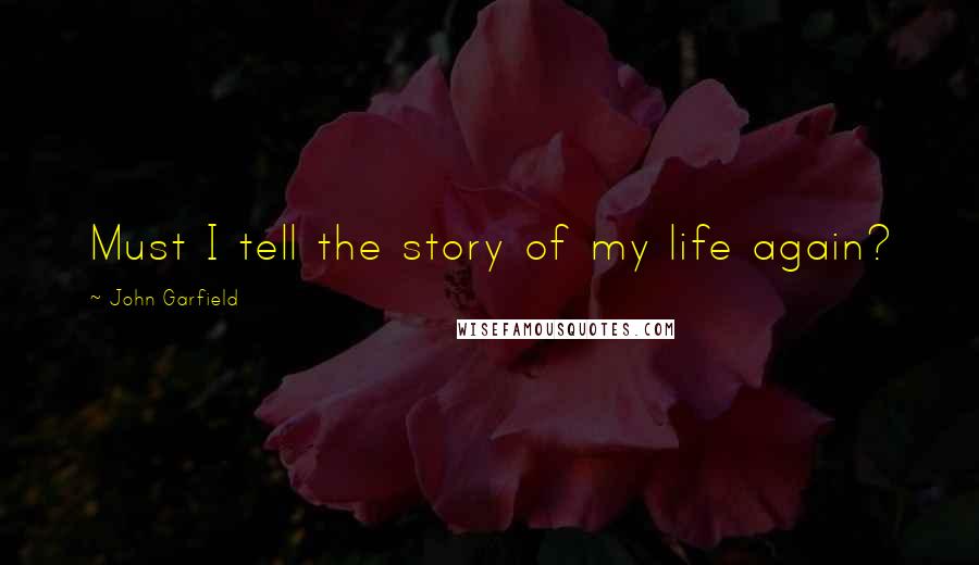 John Garfield Quotes: Must I tell the story of my life again?